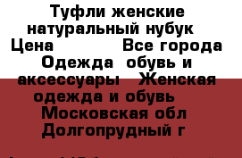 Туфли женские натуральный нубук › Цена ­ 1 000 - Все города Одежда, обувь и аксессуары » Женская одежда и обувь   . Московская обл.,Долгопрудный г.